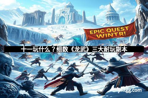 十一玩什么?细数《龙武》三大耐玩副本
